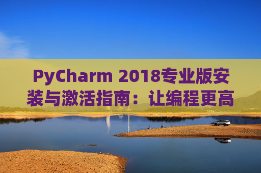 PyCharm 2018专业版安装与激活指南：让编程更高效